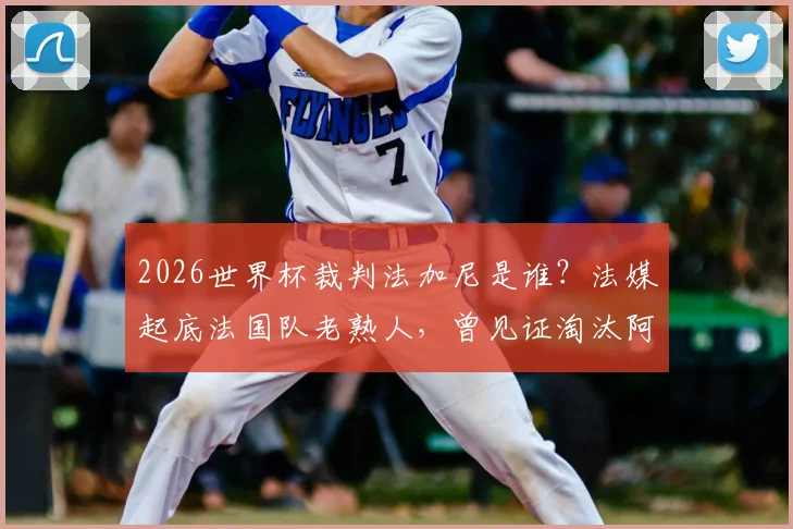2026世界杯裁判法加尼是谁?法媒起底法国队老熟人,曾见证淘汰阿根廷关键战