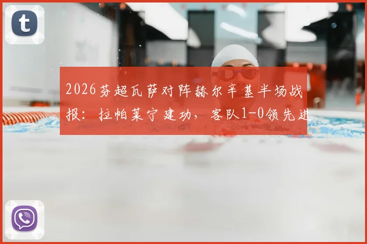 2026芬超瓦萨对阵赫尔辛基半场战报:拉帕莱宁建功,客队1-0领先进入中场