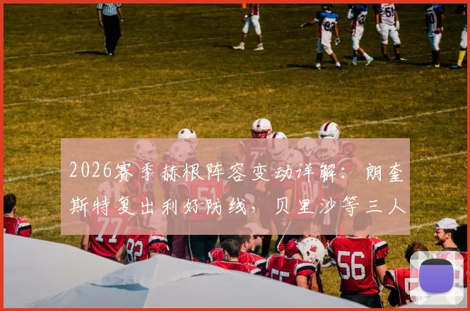 2026赛季赫根阵容变动详解:朗奎斯特复出利好防线,贝里沙等三人伤停成隐忧