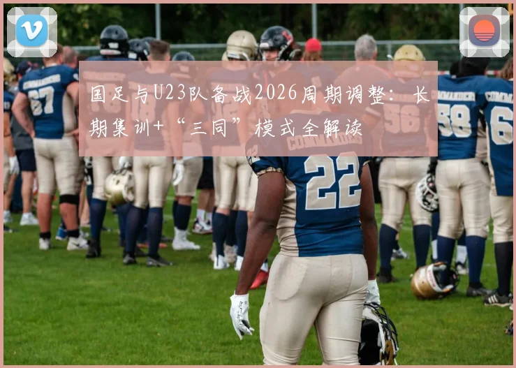 国足与U23队备战2026周期调整：长期集训+“三同”模式全解读
