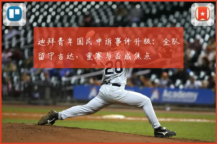 迪拜青年国民申诉事件升级:全队留守吉达,重赛与否成焦点