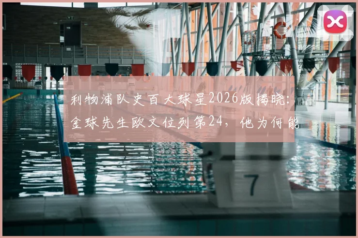 利物浦队史百大球星2026版揭晓:金球先生欧文位列第24,他为何能获此殊荣?
