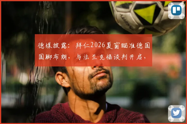 德媒披露：拜仁2026夏窗瞄准德国国脚布朗，与法兰克福谈判开启，转会费与球员定位成关键