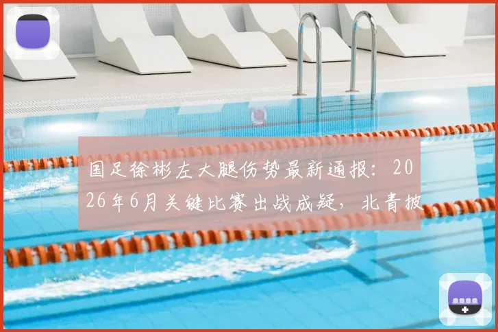 国足徐彬左大腿伤势最新通报:2026年6月关键比赛出战成疑,北青披露伤情与康复时间分析
