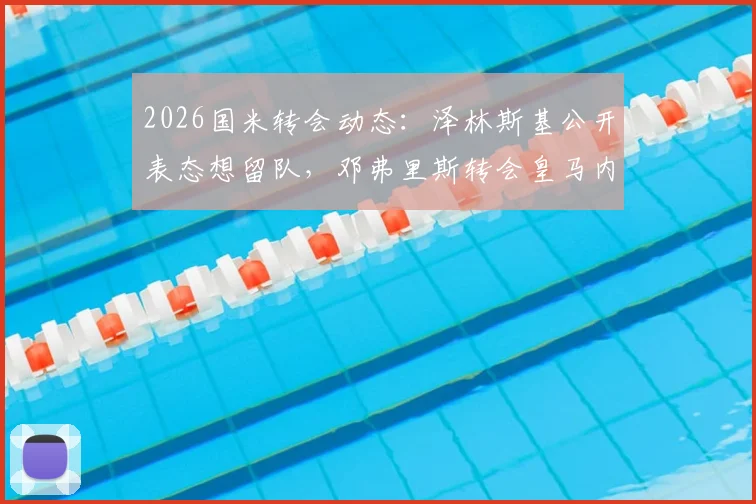 2026国米转会动态：泽林斯基公开表态想留队，邓弗里斯转会皇马内幕，解析无法拒绝的报价细节