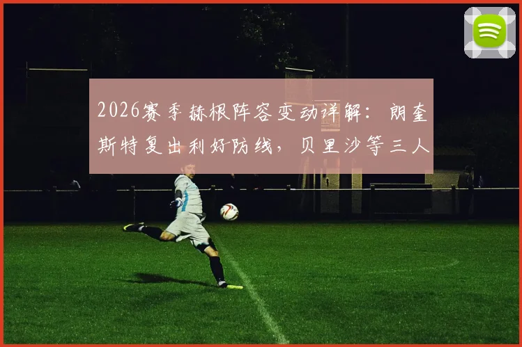 2026赛季赫根阵容变动详解:朗奎斯特复出利好防线,贝里沙等三人伤停成隐忧