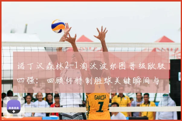 诺丁汉森林2-1淘汰波尔图晋级欧联四强:回顾怀特制胜球关键瞬间与全场战况分析