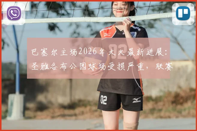 巴塞尔主场2026年大火最新进展:圣雅各布公园球场受损严重,联赛推迟赛程如何调整?