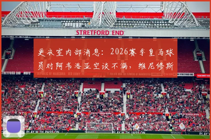 更衣室内部消息：2026赛季皇马球员对阿韦洛亚空谈不满，维尼修斯消耗队友引发争议