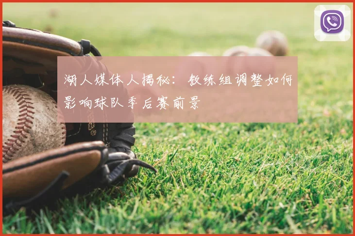 湖人媒体人揭秘：教练组调整如何影响球队季后赛前景