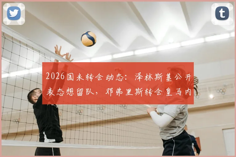 2026国米转会动态:泽林斯基公开表态想留队,邓弗里斯转会皇马内幕,解析无法拒绝的报价细节