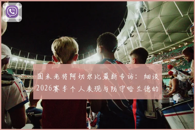 国米老将阿切尔比最新专访:细谈2026赛季个人表现与防守哈兰德的关键心得