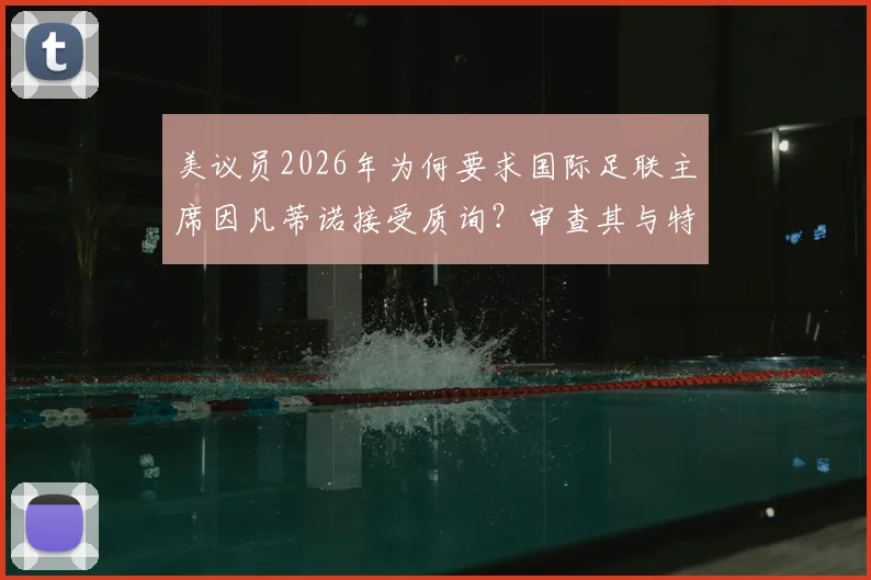 美议员2026年为何要求国际足联主席因凡蒂诺接受质询?审查其与特朗普关系引关注